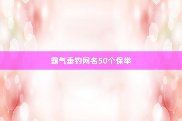 霸气垂钓网名50个保举
