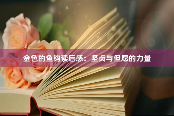 金色的鱼钩读后感：坚贞与但愿的力量