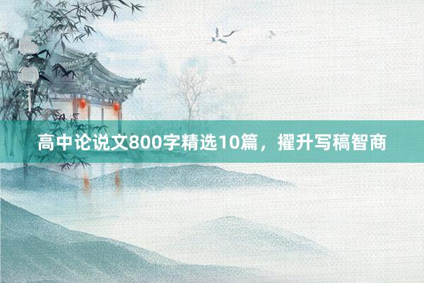 高中论说文800字精选10篇，擢升写稿智商