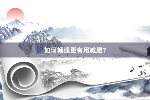如何畅通更有用减肥?