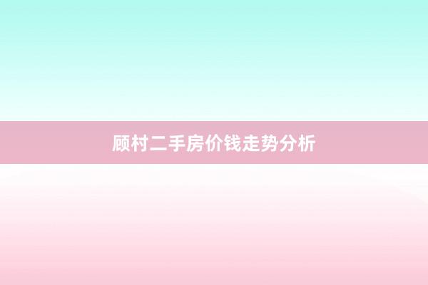 顾村二手房价钱走势分析