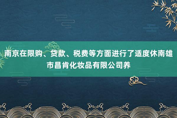 南京在限购、贷款、税费等方面进行了适度休南雄市昌肯化妆品有限公司养